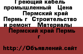 Греющий кабель промышленный › Цена ­ 300 - Пермский край, Пермь г. Строительство и ремонт » Материалы   . Пермский край,Пермь г.
